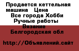 Продается кеттельная машина › Цена ­ 50 000 - Все города Хобби. Ручные работы » Вязание   . Белгородская обл.